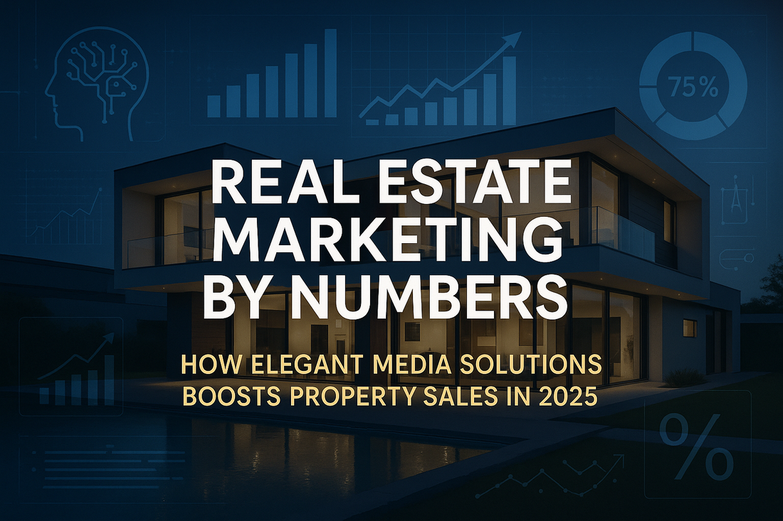 Real Estate Marketing by Numbers: How Elegant Media Solutions Boosts Property Sales in 2025
