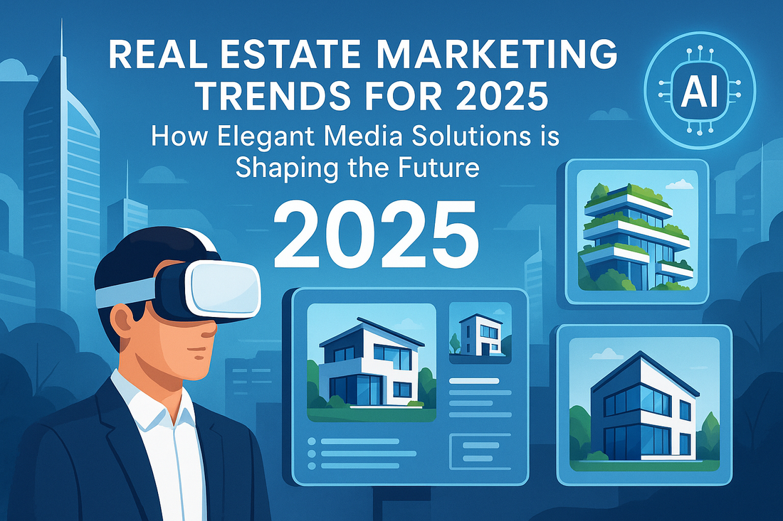 Real Estate Marketing Trends for 2025: How Elegant Media Solutions is Shaping the Future